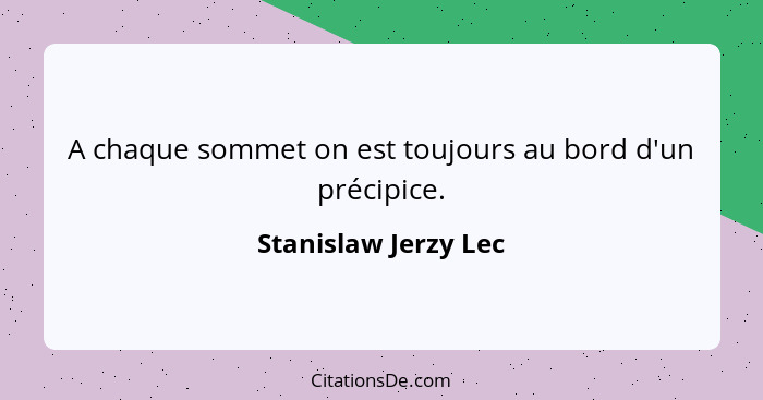 A chaque sommet on est toujours au bord d'un précipice.... - Stanislaw Jerzy Lec