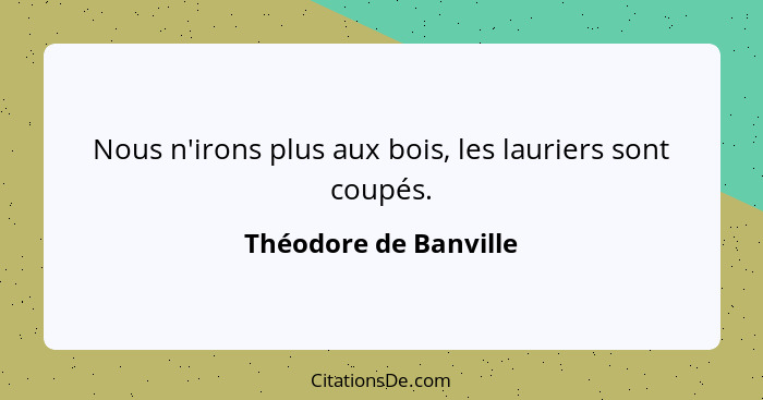 Nous n'irons plus aux bois, les lauriers sont coupés.... - Théodore de Banville