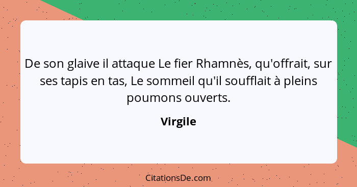 De son glaive il attaque Le fier Rhamnès, qu'offrait, sur ses tapis en tas, Le sommeil qu'il soufflait à pleins poumons ouverts.... - Virgile