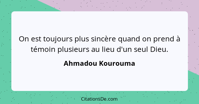 On est toujours plus sincère quand on prend à témoin plusieurs au lieu d'un seul Dieu.... - Ahmadou Kourouma