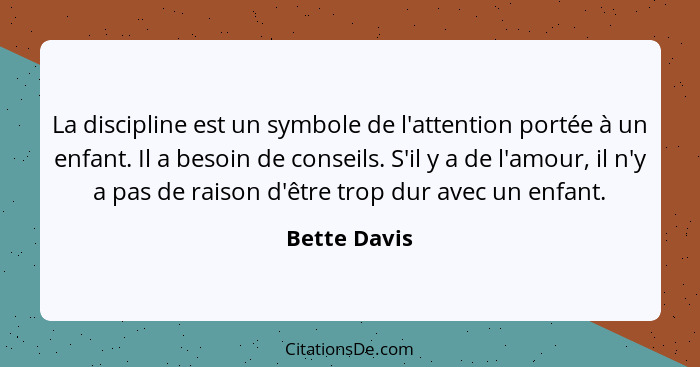 La discipline est un symbole de l'attention portée à un enfant. Il a besoin de conseils. S'il y a de l'amour, il n'y a pas de raison d'ê... - Bette Davis