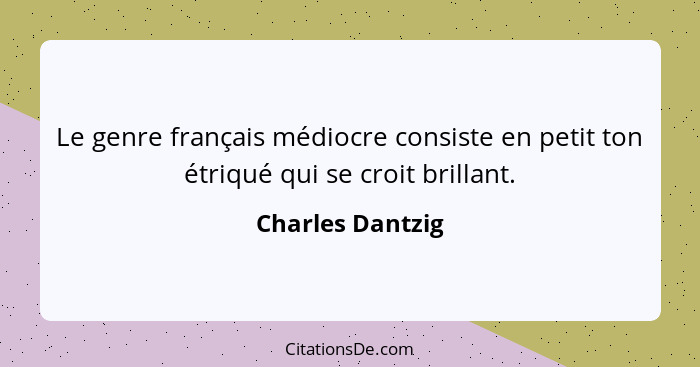 Le genre français médiocre consiste en petit ton étriqué qui se croit brillant.... - Charles Dantzig