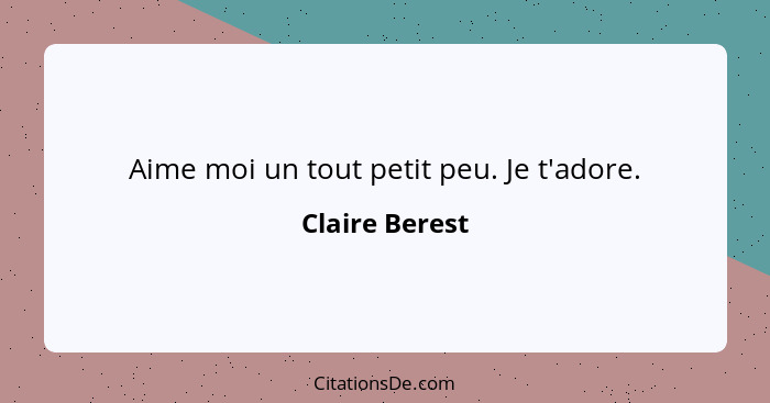 Aime moi un tout petit peu. Je t'adore.... - Claire Berest