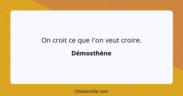 On croit ce que l'on veut croire.... - Démosthène