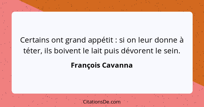 Certains ont grand appétit : si on leur donne à téter, ils boivent le lait puis dévorent le sein.... - François Cavanna