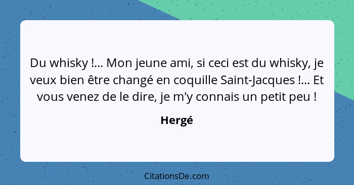 Du whisky !... Mon jeune ami, si ceci est du whisky, je veux bien être changé en coquille Saint-Jacques !... Et vous venez de le dir... - Hergé