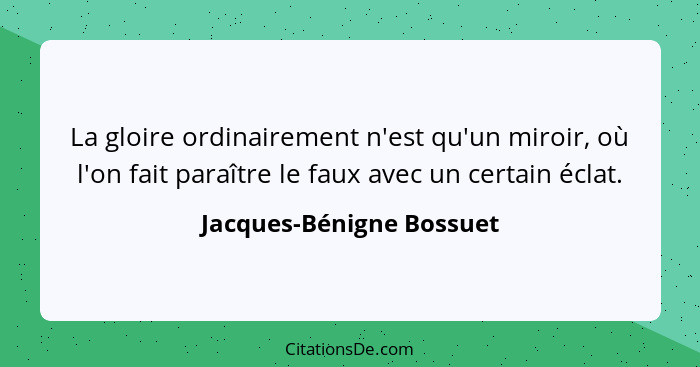 La gloire ordinairement n'est qu'un miroir, où l'on fait paraître le faux avec un certain éclat.... - Jacques-Bénigne Bossuet