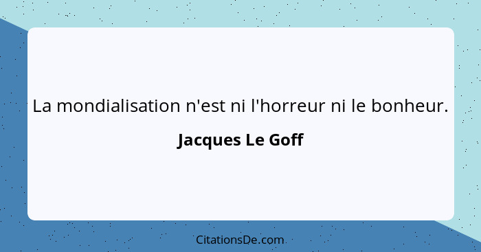 La mondialisation n'est ni l'horreur ni le bonheur.... - Jacques Le Goff