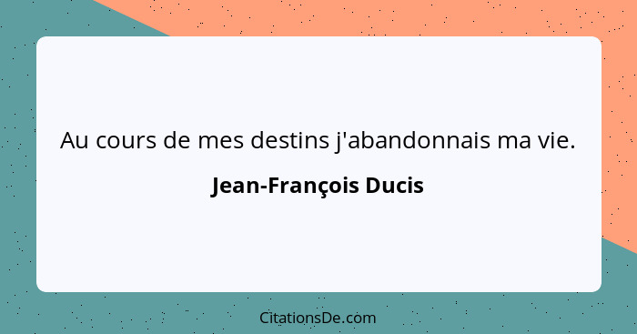 Au cours de mes destins j'abandonnais ma vie.... - Jean-François Ducis