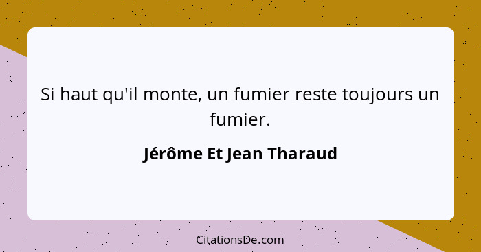 Si haut qu'il monte, un fumier reste toujours un fumier.... - Jérôme Et Jean Tharaud