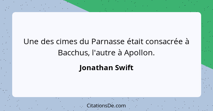 Une des cimes du Parnasse était consacrée à Bacchus, l'autre à Apollon.... - Jonathan Swift