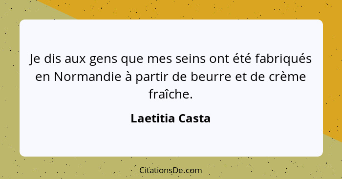 Je dis aux gens que mes seins ont été fabriqués en Normandie à partir de beurre et de crème fraîche.... - Laetitia Casta