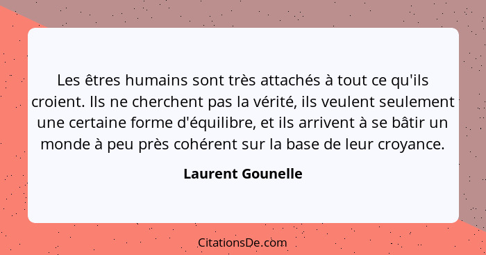 Les êtres humains sont très attachés à tout ce qu'ils croient. Ils ne cherchent pas la vérité, ils veulent seulement une certaine f... - Laurent Gounelle