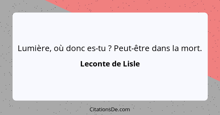 Lumière, où donc es-tu ? Peut-être dans la mort.... - Leconte de Lisle