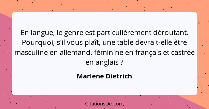 En langue, le genre est particulièrement déroutant. Pourquoi, s'il vous plaît, une table devrait-elle être masculine en allemand, f... - Marlene Dietrich