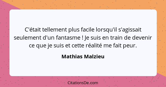 C'était tellement plus facile lorsqu'il s'agissait seulement d'un fantasme ! Je suis en train de devenir ce que je suis et cett... - Mathias Malzieu