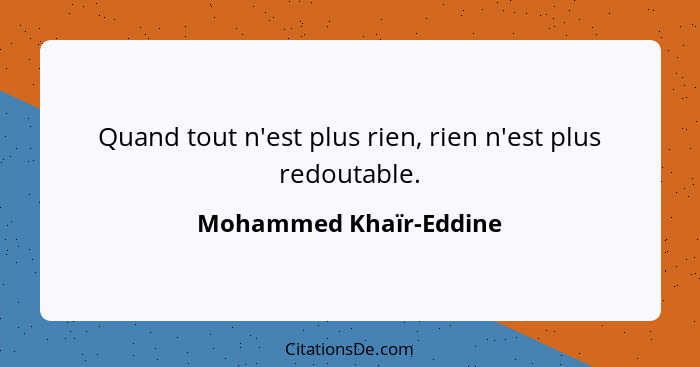 Quand tout n'est plus rien, rien n'est plus redoutable.... - Mohammed Khaïr-Eddine