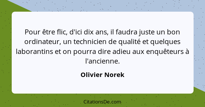 Pour être flic, d'ici dix ans, il faudra juste un bon ordinateur, un technicien de qualité et quelques laborantins et on pourra dire a... - Olivier Norek