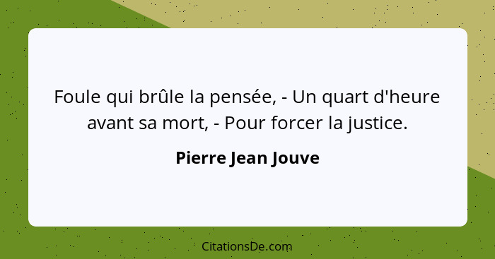 Foule qui brûle la pensée, - Un quart d'heure avant sa mort, - Pour forcer la justice.... - Pierre Jean Jouve