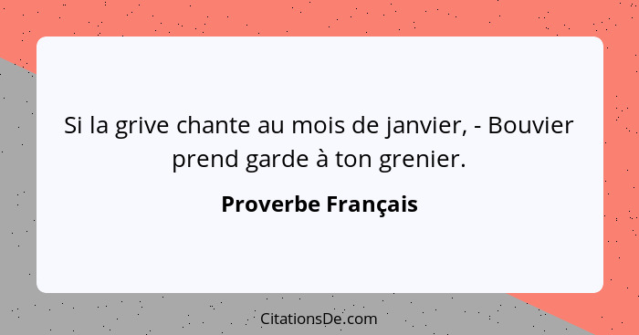 Si la grive chante au mois de janvier, - Bouvier prend garde à ton grenier.... - Proverbe Français