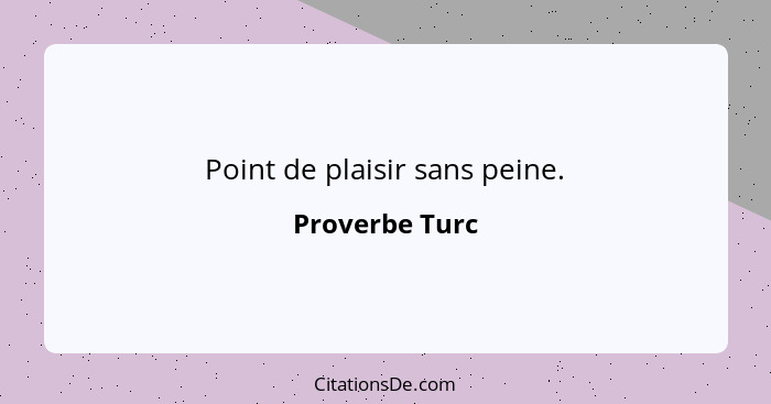 Point de plaisir sans peine.... - Proverbe Turc