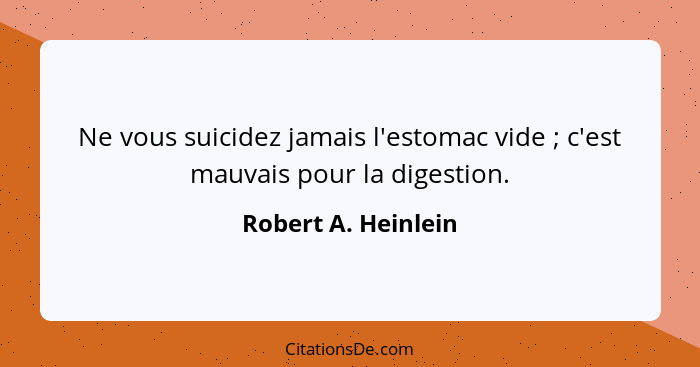 Ne vous suicidez jamais l'estomac vide ; c'est mauvais pour la digestion.... - Robert A. Heinlein