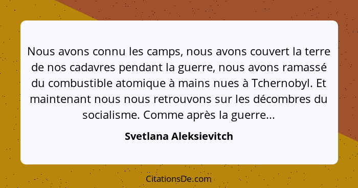 Nous avons connu les camps, nous avons couvert la terre de nos cadavres pendant la guerre, nous avons ramassé du combustible a... - Svetlana Aleksievitch