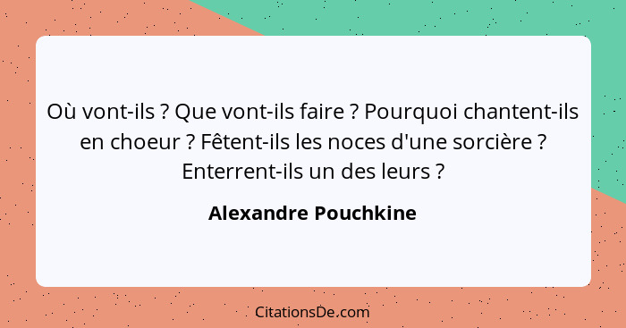 Où vont-ils ? Que vont-ils faire ? Pourquoi chantent-ils en choeur ? Fêtent-ils les noces d'une sorcière ? E... - Alexandre Pouchkine