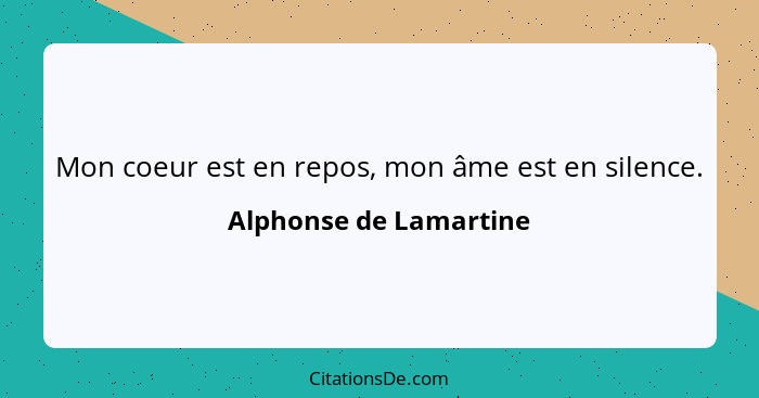 Mon coeur est en repos, mon âme est en silence.... - Alphonse de Lamartine