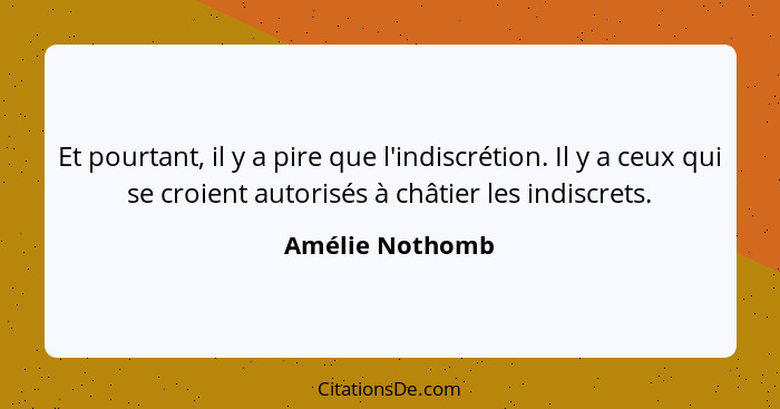 Et pourtant, il y a pire que l'indiscrétion. Il y a ceux qui se croient autorisés à châtier les indiscrets.... - Amélie Nothomb