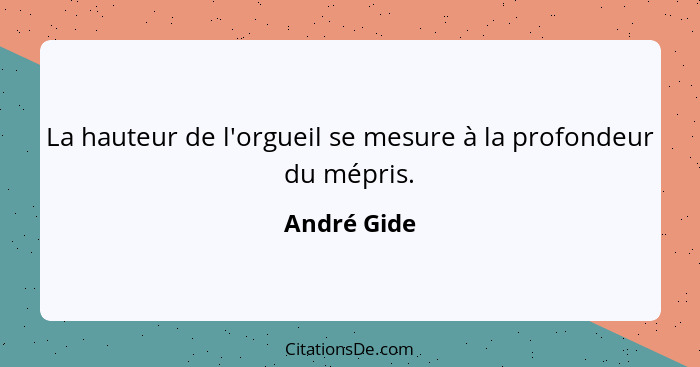 La hauteur de l'orgueil se mesure à la profondeur du mépris.... - André Gide