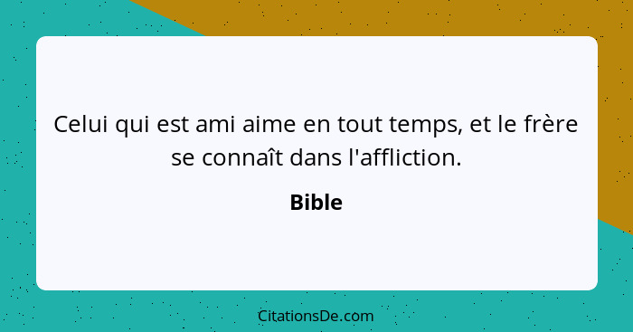 Celui qui est ami aime en tout temps, et le frère se connaît dans l'affliction.... - Bible