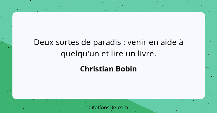 Deux sortes de paradis : venir en aide à quelqu'un et lire un livre.... - Christian Bobin