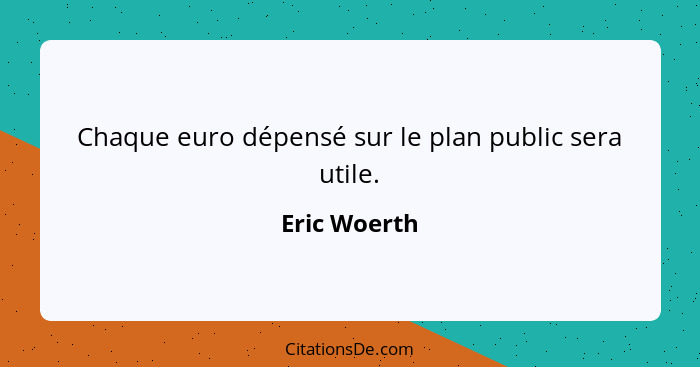 Chaque euro dépensé sur le plan public sera utile.... - Eric Woerth