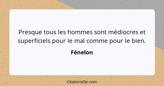 Presque tous les hommes sont médiocres et superficiels pour le mal comme pour le bien.... - Fénelon