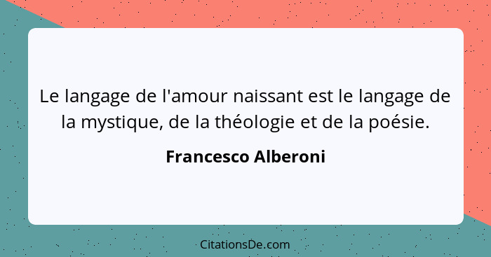 Le langage de l'amour naissant est le langage de la mystique, de la théologie et de la poésie.... - Francesco Alberoni