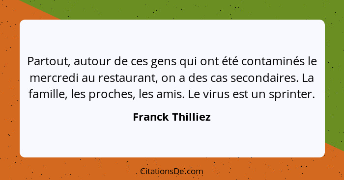 Partout, autour de ces gens qui ont été contaminés le mercredi au restaurant, on a des cas secondaires. La famille, les proches, les... - Franck Thilliez