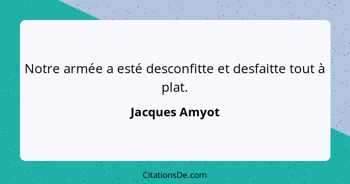 Notre armée a esté desconfitte et desfaitte tout à plat.... - Jacques Amyot