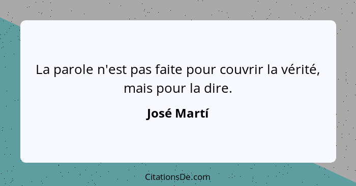 La parole n'est pas faite pour couvrir la vérité, mais pour la dire.... - José Martí