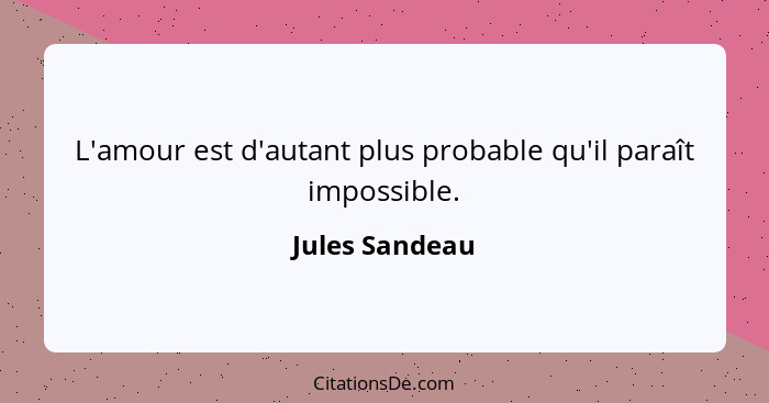 L'amour est d'autant plus probable qu'il paraît impossible.... - Jules Sandeau