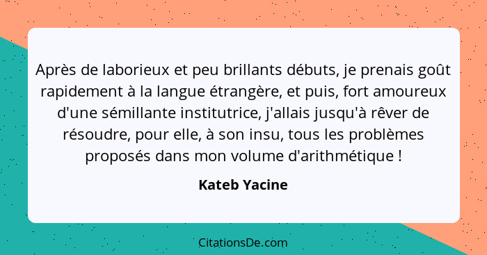 Après de laborieux et peu brillants débuts, je prenais goût rapidement à la langue étrangère, et puis, fort amoureux d'une sémillante i... - Kateb Yacine