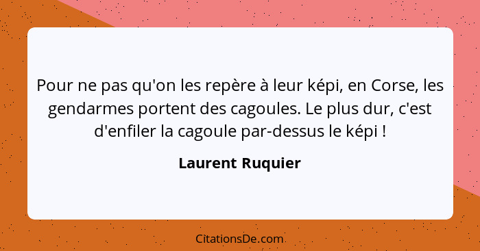 Pour ne pas qu'on les repère à leur képi, en Corse, les gendarmes portent des cagoules. Le plus dur, c'est d'enfiler la cagoule par-... - Laurent Ruquier