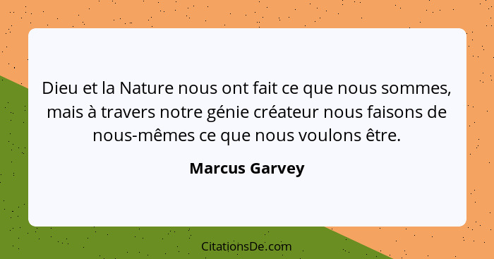 Dieu et la Nature nous ont fait ce que nous sommes, mais à travers notre génie créateur nous faisons de nous-mêmes ce que nous voulons... - Marcus Garvey