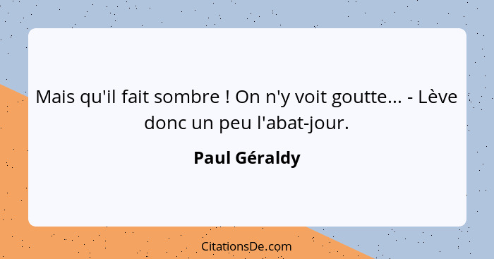 Mais qu'il fait sombre ! On n'y voit goutte... - Lève donc un peu l'abat-jour.... - Paul Géraldy