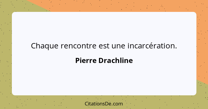 Chaque rencontre est une incarcération.... - Pierre Drachline