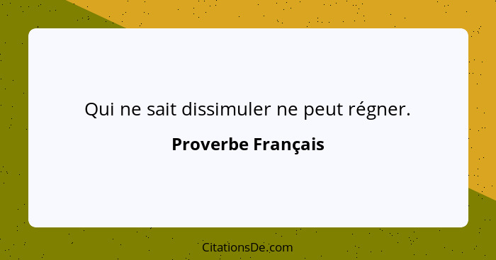 Qui ne sait dissimuler ne peut régner.... - Proverbe Français