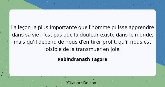 La leçon la plus importante que l'homme puisse apprendre dans sa vie n'est pas que la douleur existe dans le monde, mais qu'il d... - Rabindranath Tagore