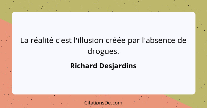 La réalité c'est l'illusion créée par l'absence de drogues.... - Richard Desjardins
