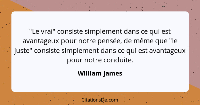 "Le vrai" consiste simplement dans ce qui est avantageux pour notre pensée, de même que "le juste" consiste simplement dans ce qui est... - William James