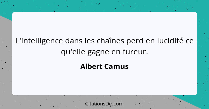 L'intelligence dans les chaînes perd en lucidité ce qu'elle gagne en fureur.... - Albert Camus